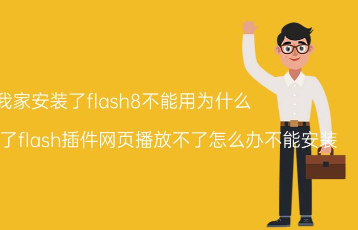 我家安装了flash8不能用为什么 我不小心删了flash插件网页播放不了怎么办不能安装？